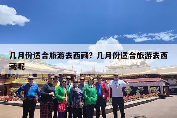 几月份适合旅游去西藏?几月份适合旅游去西藏呢