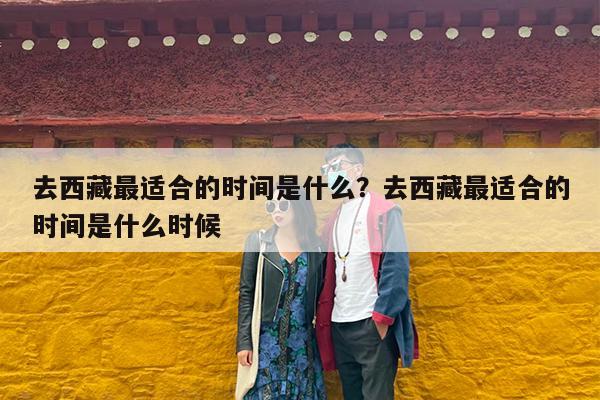 去西藏最适合的时间是什么?去西藏最适合的时间是什么时候