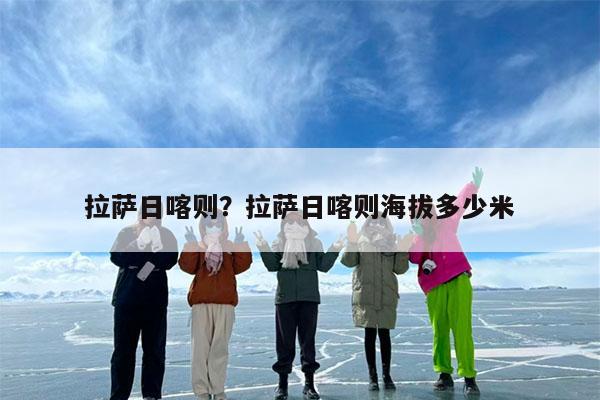 拉萨日喀则?拉萨日喀则海拔多少米