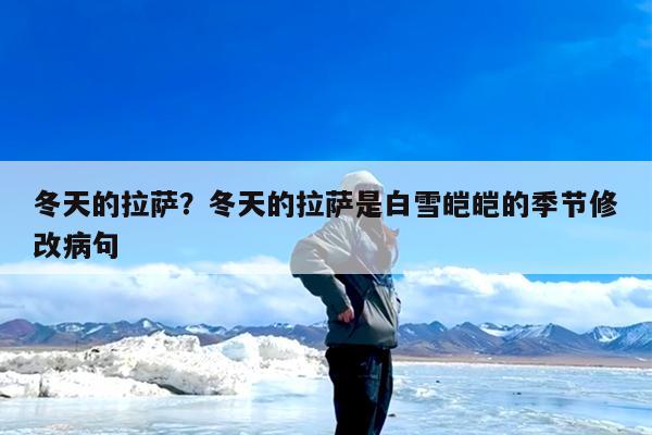 冬天的拉萨?冬天的拉萨是白雪皑皑的季节修改病句