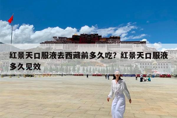 红景天口服液去西藏前多久吃?红景天口服液多久见效