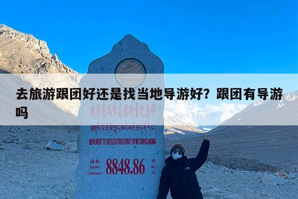 去旅游跟团好还是找当地导游好?跟团有导游吗