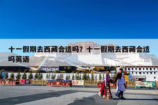 十一假期去西藏合适吗?十一假期去西藏合适吗英语