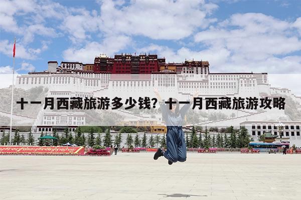 十一月西藏旅游多少钱?十一月西藏旅游攻略
