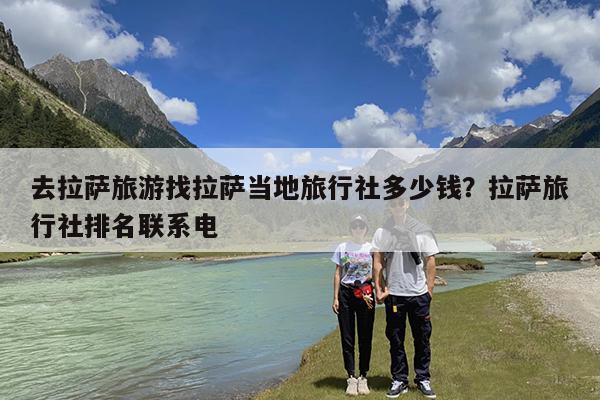 去拉萨旅游找拉萨当地旅行社多少钱?拉萨旅行社排名联系电