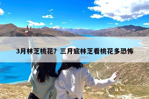 3月林芝桃花?三月底林芝看桃花多恐怖
