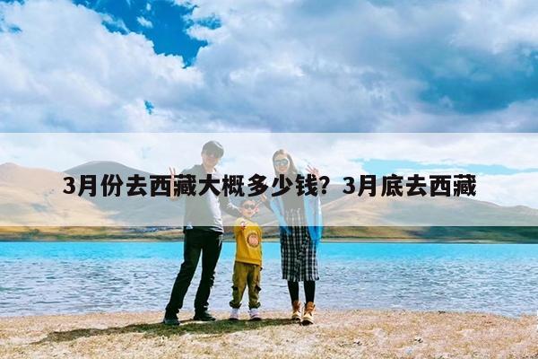 3月份去西藏大概多少钱?3月底去西藏