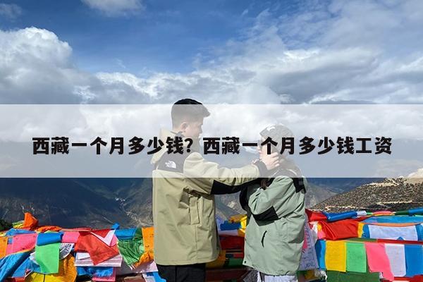 西藏一个月多少钱?西藏一个月多少钱工资