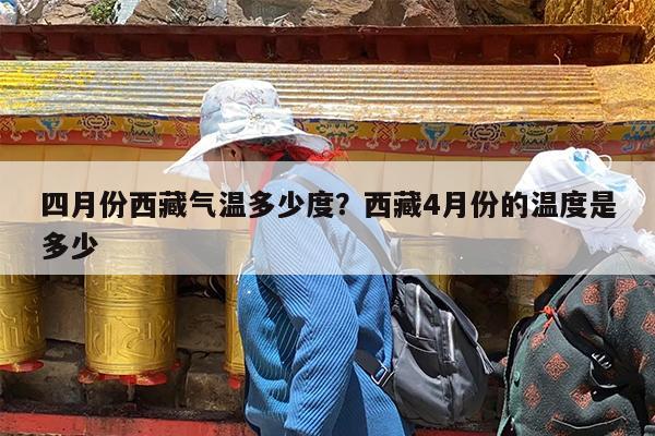 四月份西藏气温多少度?西藏4月份的温度是多少