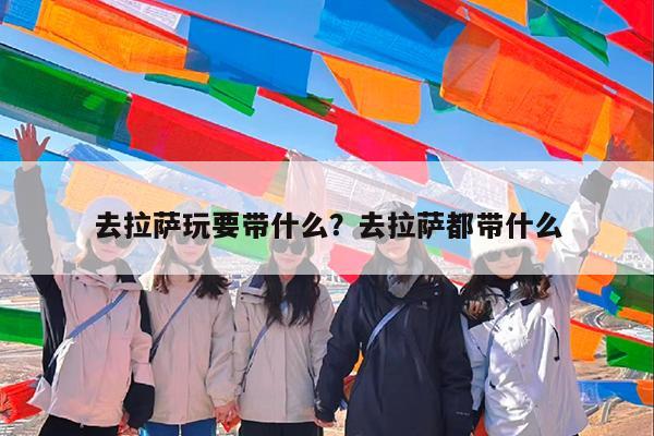 去拉萨玩要带什么?去拉萨都带什么