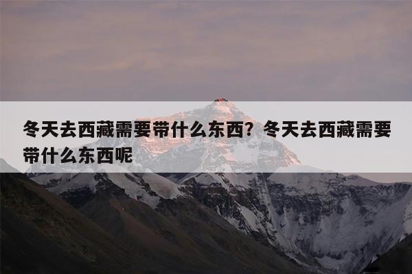 冬天去西藏需要带什么东西?冬天去西藏需要带什么东西呢
