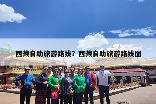 西藏自助旅游路线?西藏自助旅游路线图