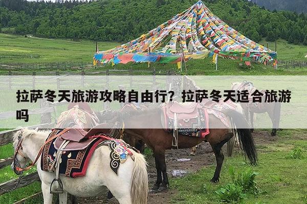 拉萨冬天旅游攻略自由行?拉萨冬天适合旅游吗