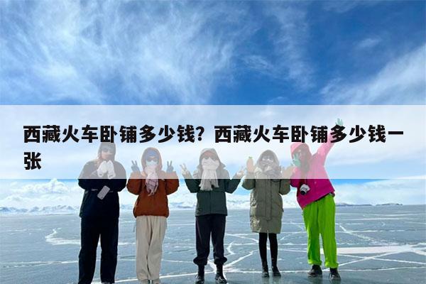 西藏火车卧铺多少钱?西藏火车卧铺多少钱一张