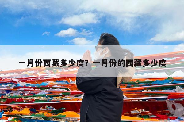 一月份西藏多少度?一月份的西藏多少度