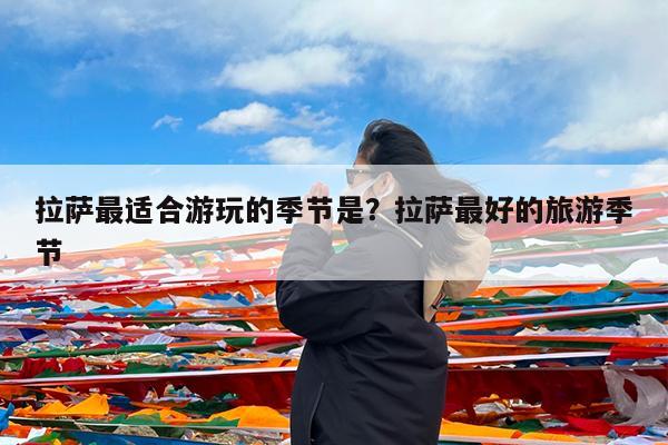 拉萨最适合游玩的季节是?拉萨最好的旅游季节