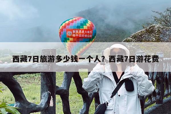 西藏7日旅游多少钱一个人?西藏7日游花费