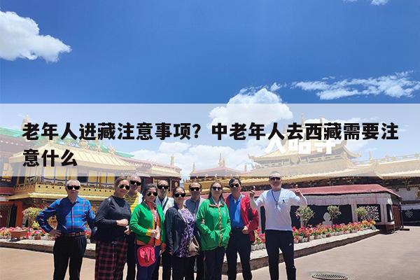 老年人进藏注意事项?中老年人去西藏需要注意什么
