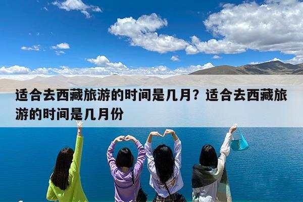 适合去西藏旅游的时间是几月?适合去西藏旅游的时间是几月份