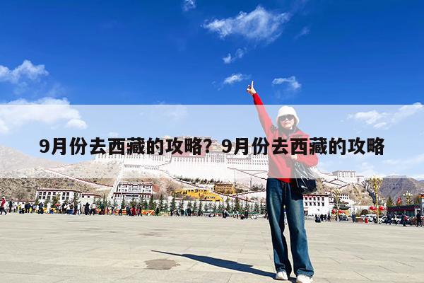 9月份去西藏的攻略?9月份去西藏的攻略