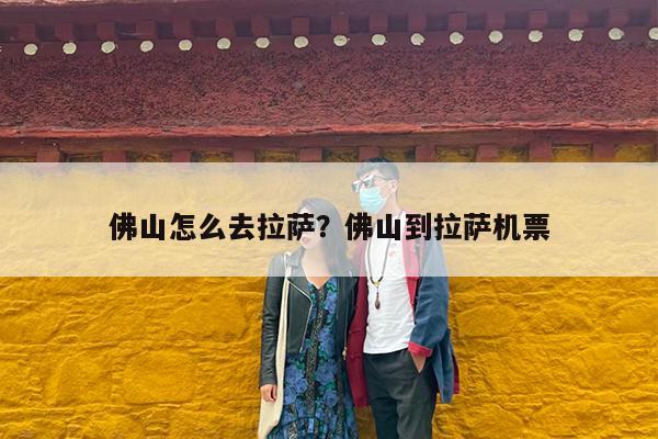 佛山怎么去拉萨?佛山到拉萨机票