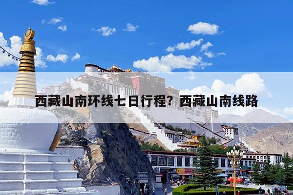 西藏山南环线七日行程?西藏山南线路