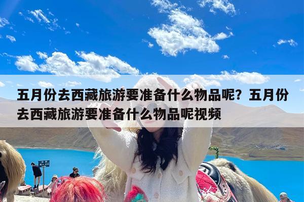 五月份去西藏旅游要准备什么物品呢?五月份去西藏旅游要准备什么物品呢视频