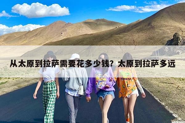 从太原到拉萨需要花多少钱?太原到拉萨多远
