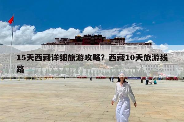15天西藏详细旅游攻略?西藏10天旅游线路