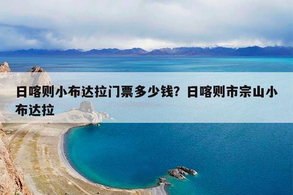 日喀则小布达拉门票多少钱?日喀则市宗山小布达拉