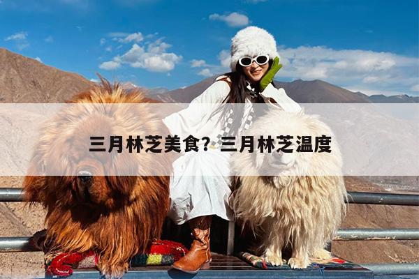 三月林芝美食?三月林芝温度