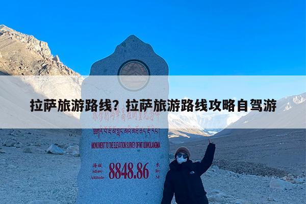 拉萨旅游路线?拉萨旅游路线攻略自驾游