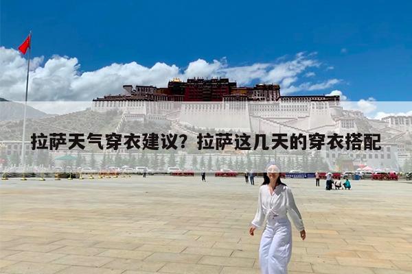 拉萨天气穿衣建议?拉萨这几天的穿衣搭配