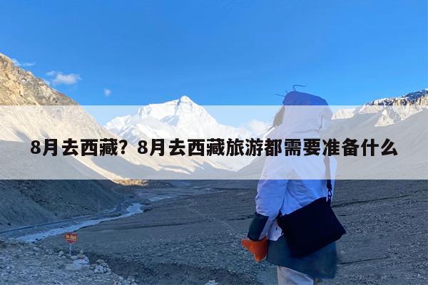 8月去西藏?8月去西藏旅游都需要准备什么