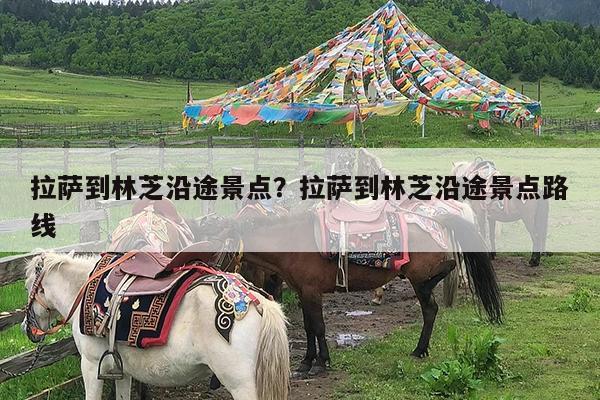 拉萨到林芝沿途景点?拉萨到林芝沿途景点路线