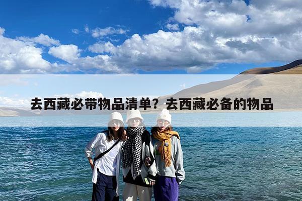 去西藏必带物品清单?去西藏必备的物品