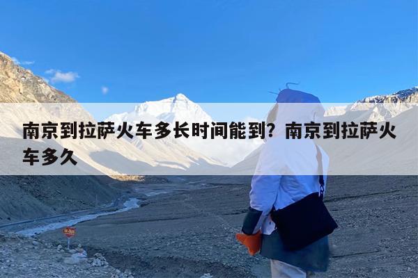 南京到拉萨火车多长时间能到?南京到拉萨火车多久