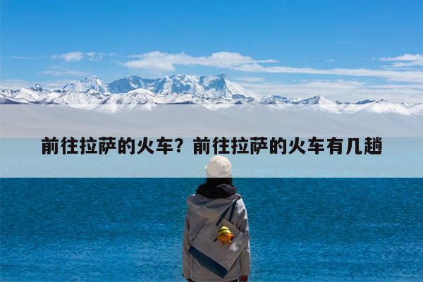 前往拉萨的火车?前往拉萨的火车有几趟