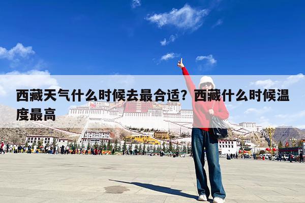 西藏天气什么时候去最合适?西藏什么时候温度最高