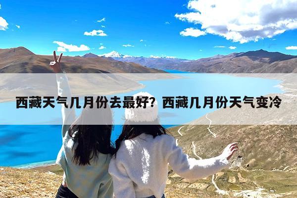 西藏天气几月份去最好?西藏几月份天气变冷